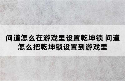 问道怎么在游戏里设置乾坤锁 问道怎么把乾坤锁设置到游戏里